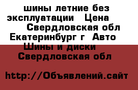 шины летние без эксплуатации › Цена ­ 10 000 - Свердловская обл., Екатеринбург г. Авто » Шины и диски   . Свердловская обл.